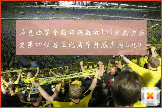 马克西赛季前四场狂砍150分成为历史第四位后卫比肩乔丹威少与Logo男