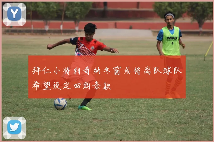 拜仁小将利奇纳冬窗或将离队球队希望设定回购条款