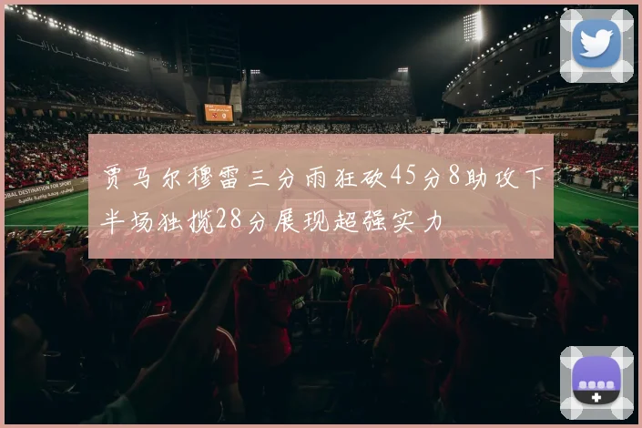 贾马尔穆雷三分雨狂砍45分8助攻下半场独揽28分展现超强实力